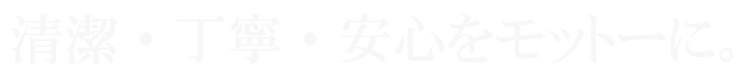 清潔・丁寧・安心をモットーに。