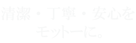 清潔・丁寧・安心をモットーに。