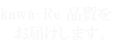 kawa-Re品質をお届けします。