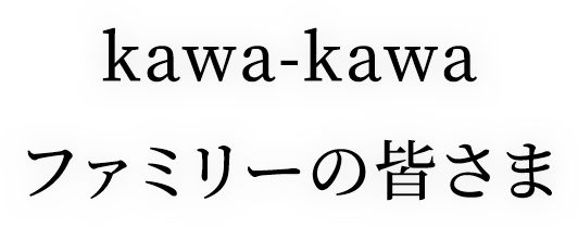 kawa-kawaファミリーの皆さま