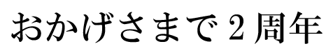 おかげさまで2周年