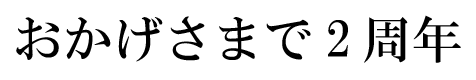 おかげさまで2周年