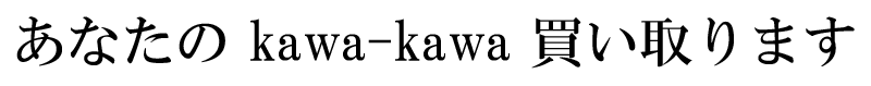 あなたの kawa-kawa 買い取ります。