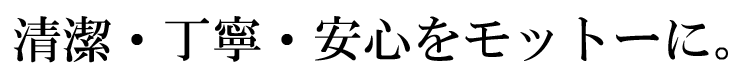 清潔・丁寧・安心をモットーに。