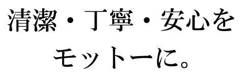 清潔・丁寧・安心をモットーに。