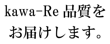 kawa-Re品質をお届けします。